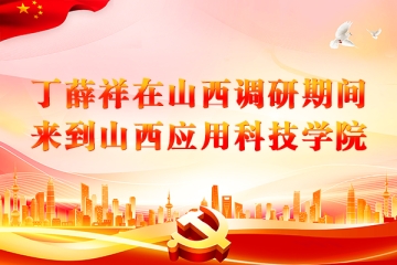 丁薛祥在山西调研期间来到山西应用科技学院